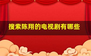 搜索陈翔的电视剧有哪些