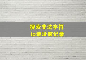 搜索非法字符ip地址被记录