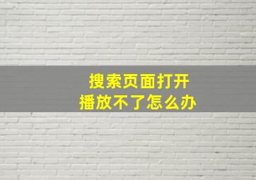 搜索页面打开播放不了怎么办