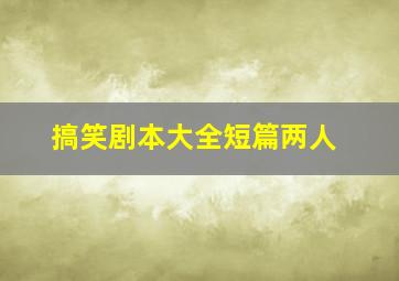 搞笑剧本大全短篇两人