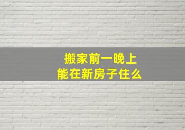 搬家前一晚上能在新房子住么