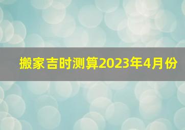 搬家吉时测算2023年4月份