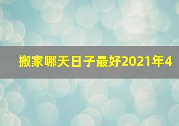 搬家哪天日子最好2021年4