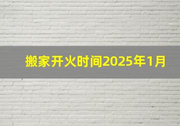 搬家开火时间2025年1月