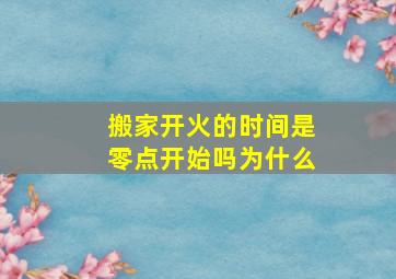 搬家开火的时间是零点开始吗为什么