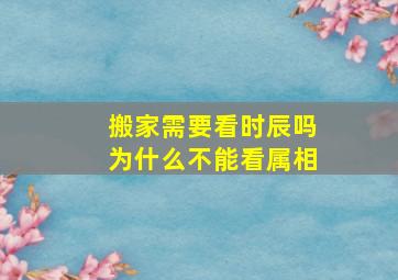 搬家需要看时辰吗为什么不能看属相