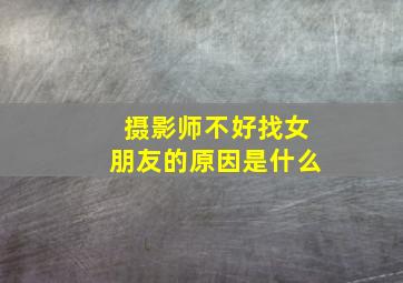 摄影师不好找女朋友的原因是什么