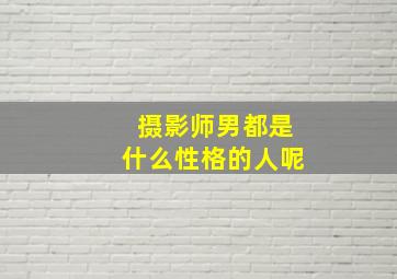 摄影师男都是什么性格的人呢