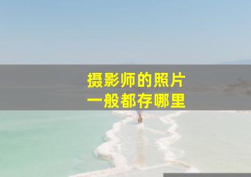 摄影师的照片一般都存哪里