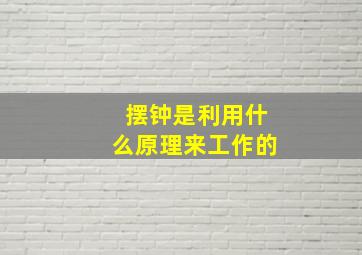 摆钟是利用什么原理来工作的