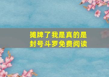 摊牌了我是真的是封号斗罗免费阅读