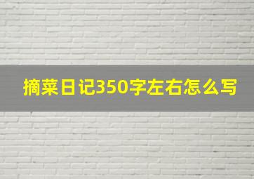 摘菜日记350字左右怎么写