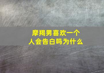 摩羯男喜欢一个人会告白吗为什么