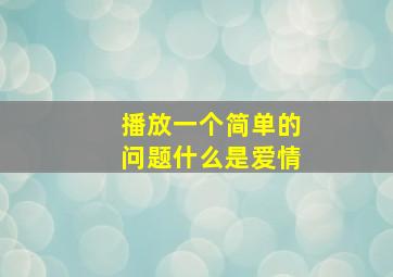 播放一个简单的问题什么是爱情