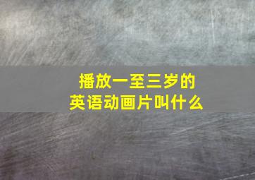 播放一至三岁的英语动画片叫什么