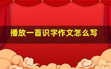 播放一首识字作文怎么写