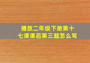 播放二年级下册第十七课课后第三题怎么写