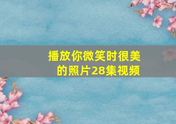 播放你微笑时很美的照片28集视频