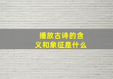 播放古诗的含义和象征是什么