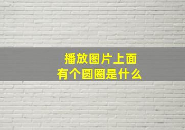 播放图片上面有个圆圈是什么