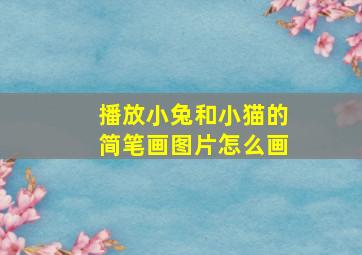 播放小兔和小猫的简笔画图片怎么画