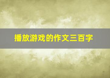 播放游戏的作文三百字