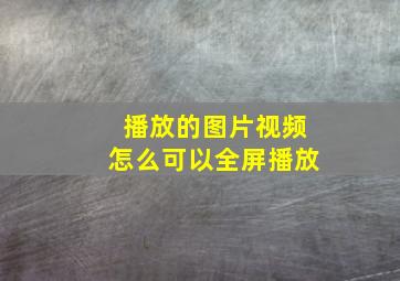 播放的图片视频怎么可以全屏播放