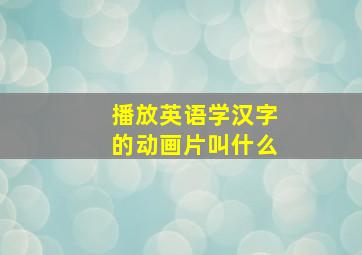 播放英语学汉字的动画片叫什么