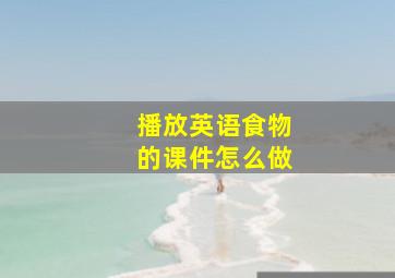 播放英语食物的课件怎么做