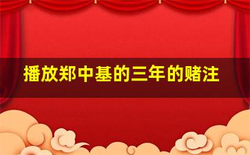 播放郑中基的三年的赌注