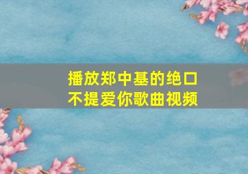 播放郑中基的绝口不提爱你歌曲视频