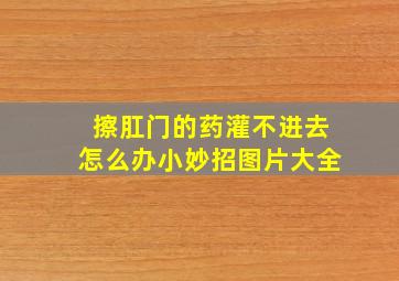 擦肛门的药灌不进去怎么办小妙招图片大全