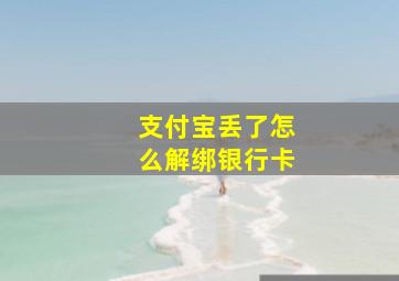 支付宝丢了怎么解绑银行卡