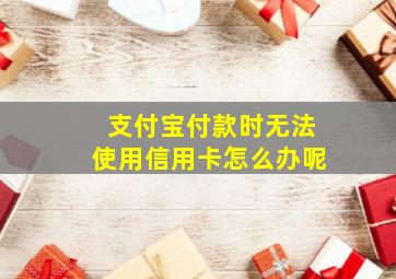 支付宝付款时无法使用信用卡怎么办呢