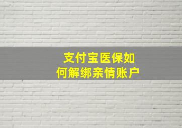 支付宝医保如何解绑亲情账户