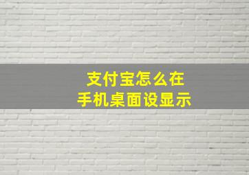 支付宝怎么在手机桌面设显示