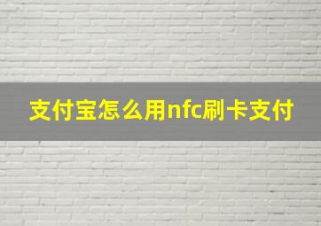 支付宝怎么用nfc刷卡支付