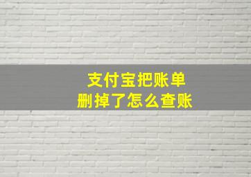 支付宝把账单删掉了怎么查账