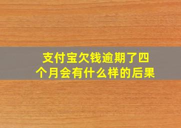 支付宝欠钱逾期了四个月会有什么样的后果