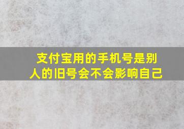 支付宝用的手机号是别人的旧号会不会影响自己