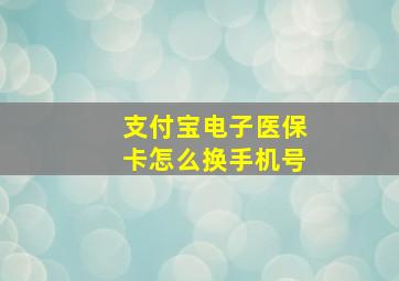 支付宝电子医保卡怎么换手机号