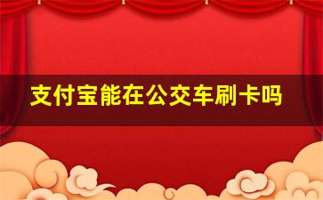 支付宝能在公交车刷卡吗