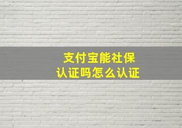 支付宝能社保认证吗怎么认证