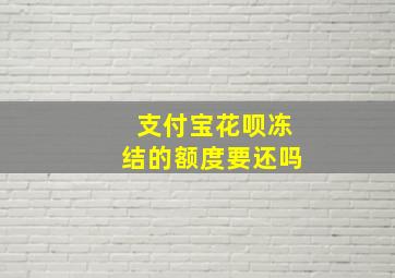 支付宝花呗冻结的额度要还吗