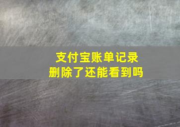 支付宝账单记录删除了还能看到吗