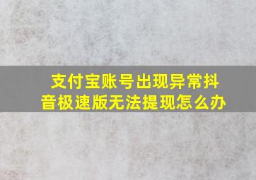 支付宝账号出现异常抖音极速版无法提现怎么办