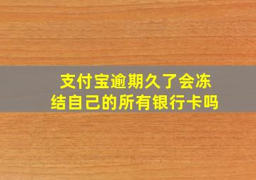 支付宝逾期久了会冻结自己的所有银行卡吗