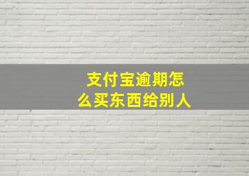 支付宝逾期怎么买东西给别人