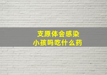 支原体会感染小孩吗吃什么药