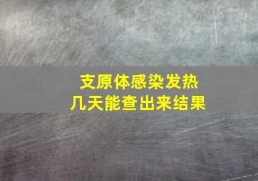 支原体感染发热几天能查出来结果